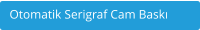 Otomatik Serigraf Cam Bask