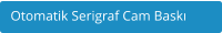 Otomatik Serigraf Cam Bask