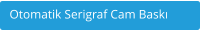 Otomatik Serigraf Cam Bask